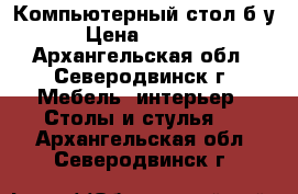 Компьютерный стол б/у › Цена ­ 3 000 - Архангельская обл., Северодвинск г. Мебель, интерьер » Столы и стулья   . Архангельская обл.,Северодвинск г.